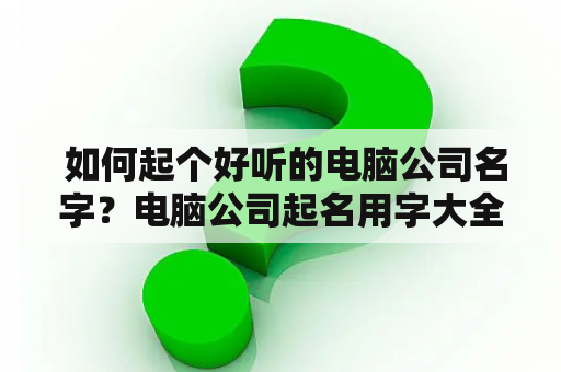  如何起个好听的电脑公司名字？电脑公司起名用字大全推荐！