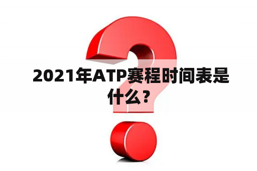  2021年ATP赛程时间表是什么？