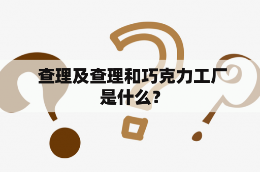  查理及查理和巧克力工厂是什么？