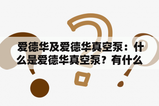  爱德华及爱德华真空泵：什么是爱德华真空泵？有什么特点？