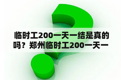  临时工200一天一结是真的吗？郑州临时工200一天一结去哪里找？