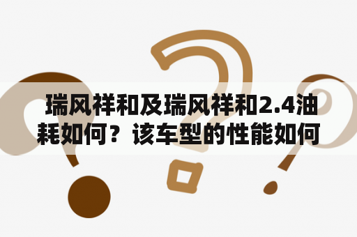  瑞风祥和及瑞风祥和2.4油耗如何？该车型的性能如何评价？