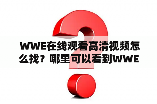  WWE在线观看高清视频怎么找？哪里可以看到WWE比赛的直播？