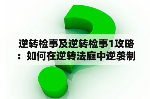  逆转检事及逆转检事1攻略：如何在逆转法庭中逆袭制胜？