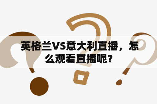  英格兰VS意大利直播，怎么观看直播呢？