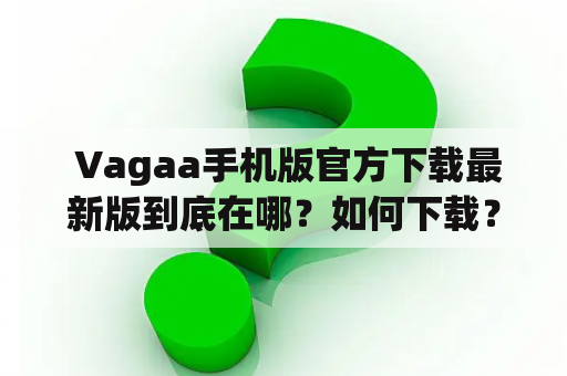  Vagaa手机版官方下载最新版到底在哪？如何下载？