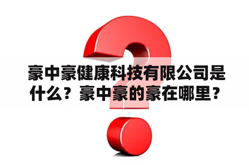  豪中豪健康科技有限公司是什么？豪中豪的豪在哪里？