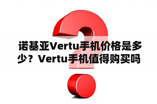  诺基亚Vertu手机价格是多少？Vertu手机值得购买吗？