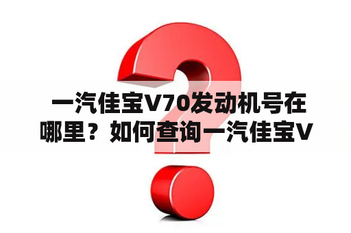  一汽佳宝V70发动机号在哪里？如何查询一汽佳宝V70发动机号？