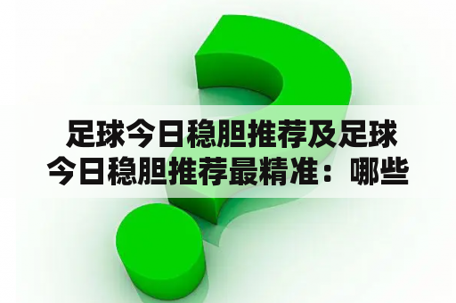  足球今日稳胆推荐及足球今日稳胆推荐最精准：哪些比赛最值得投注？