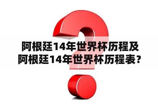  阿根廷14年世界杯历程及阿根廷14年世界杯历程表？