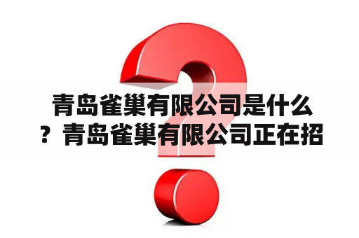  青岛雀巢有限公司是什么？青岛雀巢有限公司正在招聘什么样的人才？