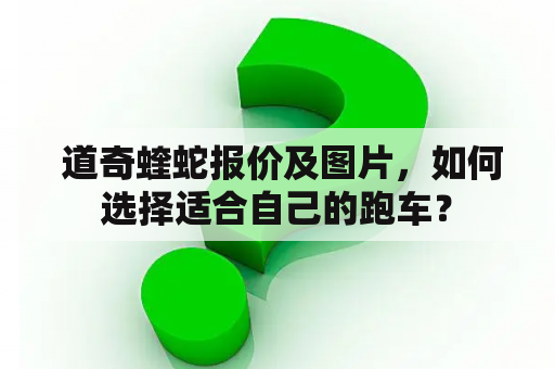  道奇蝰蛇报价及图片，如何选择适合自己的跑车？