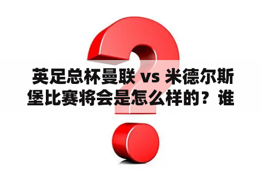  英足总杯曼联 vs 米德尔斯堡比赛将会是怎么样的？谁会获胜？