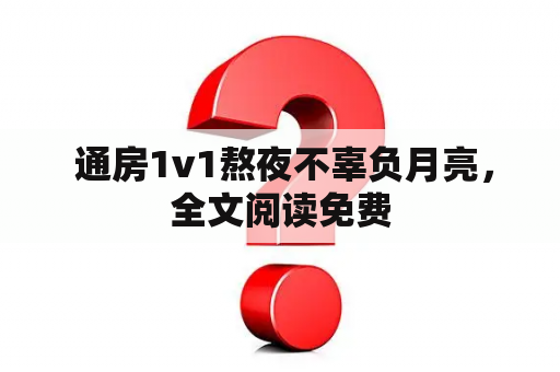  通房1v1熬夜不辜负月亮，全文阅读免费