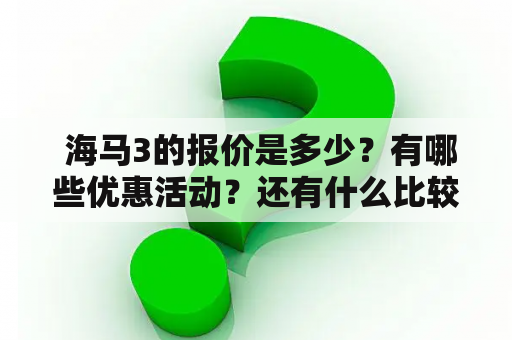  海马3的报价是多少？有哪些优惠活动？还有什么比较好看的海马3的图片？