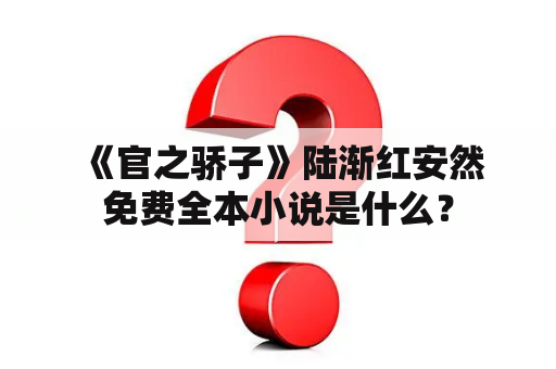  《官之骄子》陆渐红安然免费全本小说是什么？