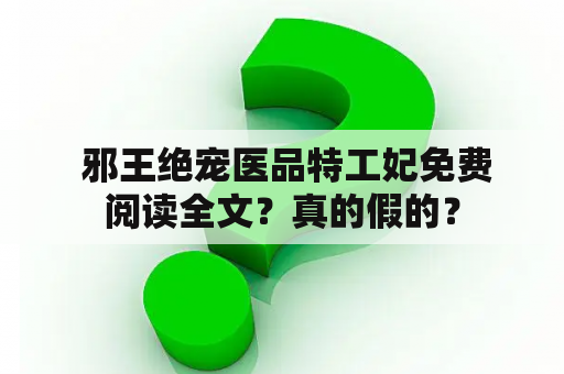  邪王绝宠医品特工妃免费阅读全文？真的假的？