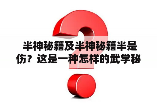  半神秘籍及半神秘籍半是伤？这是一种怎样的武学秘籍？