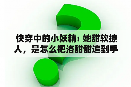  快穿中的小妖精: 她甜软撩人，是怎么把洛甜甜追到手的？