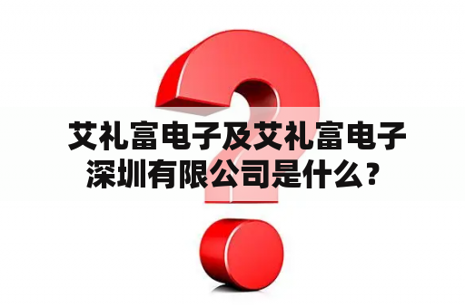  艾礼富电子及艾礼富电子深圳有限公司是什么？