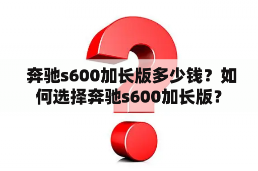  奔驰s600加长版多少钱？如何选择奔驰s600加长版？