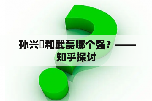  孙兴慜和武磊哪个强？——知乎探讨