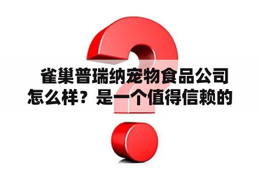   雀巢普瑞纳宠物食品公司怎么样？是一个值得信赖的宠物食品品牌吗？