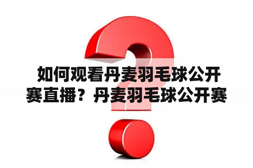  如何观看丹麦羽毛球公开赛直播？丹麦羽毛球公开赛直播免费吗？