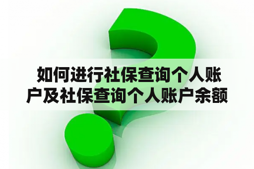  如何进行社保查询个人账户及社保查询个人账户余额查询？