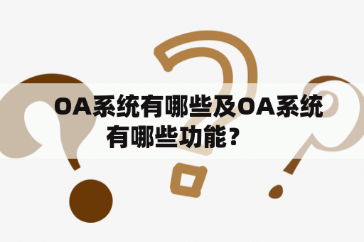   OA系统有哪些及OA系统有哪些功能？ 