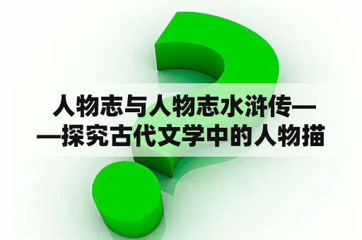  人物志与人物志水浒传——探究古代文学中的人物描写