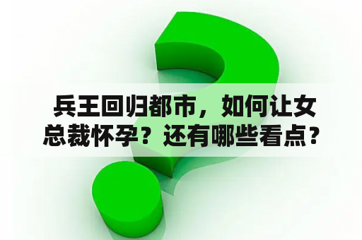  兵王回归都市，如何让女总裁怀孕？还有哪些看点？免费听！