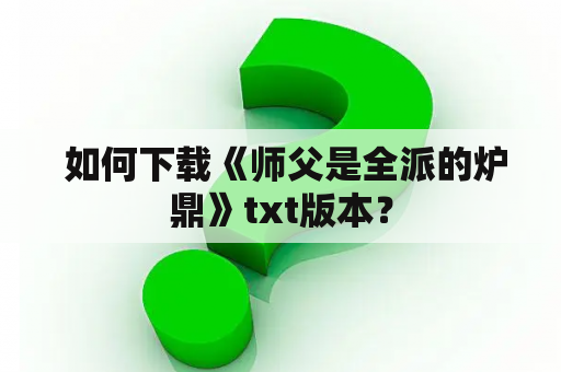  如何下载《师父是全派的炉鼎》txt版本？