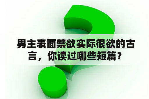  男主表面禁欲实际很欲的古言，你读过哪些短篇？