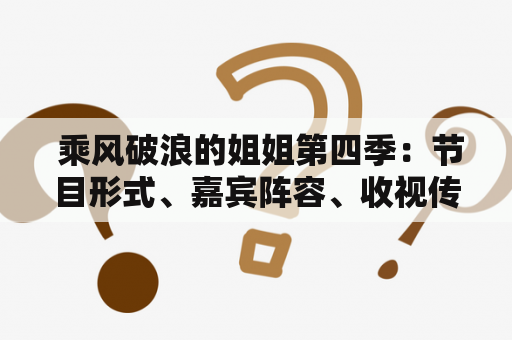  乘风破浪的姐姐第四季：节目形式、嘉宾阵容、收视传奇如何延续？