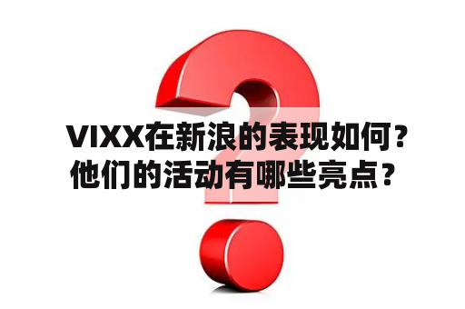  VIXX在新浪的表现如何？他们的活动有哪些亮点？