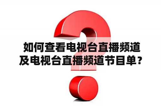  如何查看电视台直播频道及电视台直播频道节目单？