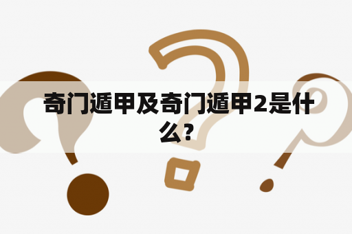  奇门遁甲及奇门遁甲2是什么？