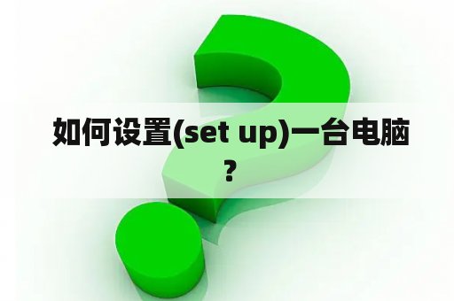  如何设置(set up)一台电脑？