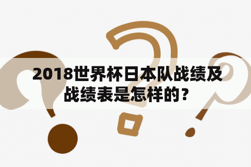  2018世界杯日本队战绩及战绩表是怎样的？