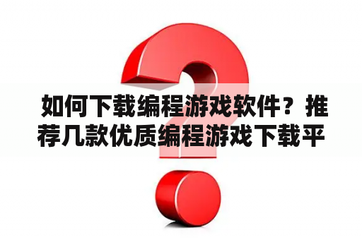  如何下载编程游戏软件？推荐几款优质编程游戏下载平台