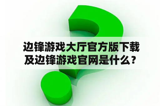  边锋游戏大厅官方版下载及边锋游戏官网是什么？