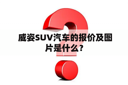  威姿SUV汽车的报价及图片是什么？