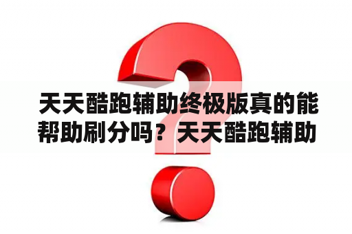  天天酷跑辅助终极版真的能帮助刷分吗？天天酷跑辅助终极版下载地址在哪里？