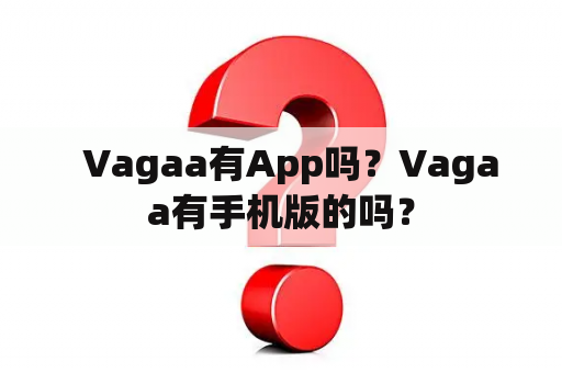   Vagaa有App吗？Vagaa有手机版的吗？
