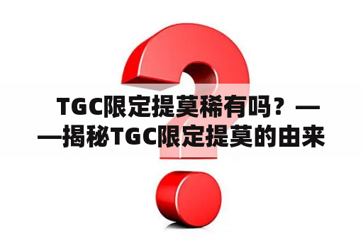   TGC限定提莫稀有吗？——揭秘TGC限定提莫的由来 