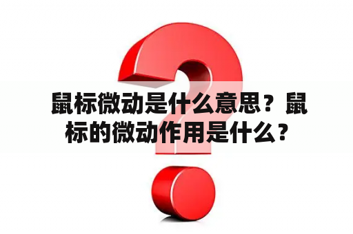  鼠标微动是什么意思？鼠标的微动作用是什么？