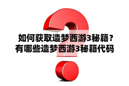  如何获取造梦西游3秘籍？有哪些造梦西游3秘籍代码？