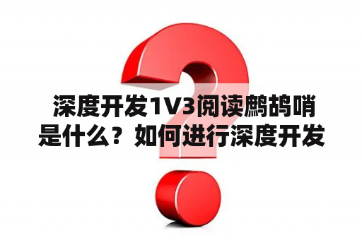  深度开发1V3阅读鹧鸪哨是什么？如何进行深度开发？